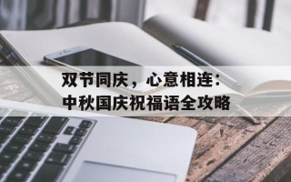 双节同庆，心意相连：中秋国庆祝福语全攻略