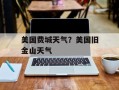 美国费城天气？美国旧金山天气