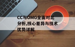 CC与OMG全面对比分析,核心差异与技术优势详解