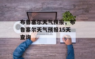 布鲁塞尔天气预报，布鲁塞尔天气预报15天查询
