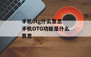 手机otg什么意思 手机OTG功能是什么意思