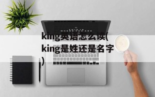 king英语怎么读(king是姓还是名字)