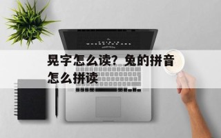 晃字怎么读？兔的拼音怎么拼读