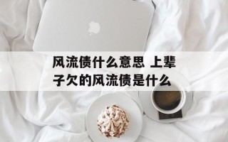 风流债什么意思 上辈子欠的风流债是什么