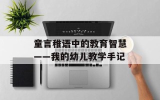 童言稚语中的教育智慧——我的幼儿教学手记