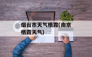 烟台市天气栖霞(南京栖霞天气)