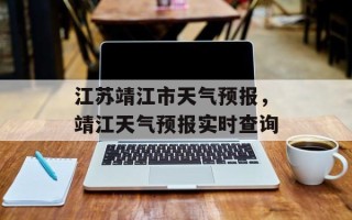 江苏靖江市天气预报，靖江天气预报实时查询