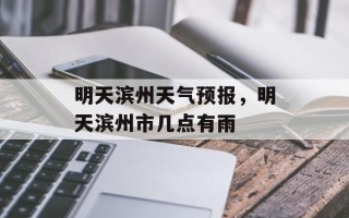 明天滨州天气预报，明天滨州市几点有雨