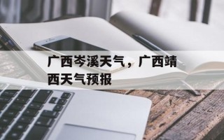 广西岑溪天气，广西靖西天气预报