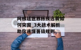 阿根廷世界杯预选赛如何突围_3大战术解析助你速懂晋级规则