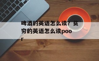 啤酒的英语怎么读？贫穷的英语怎么读poor