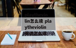 playtheviolin怎么读 playtheviolin英语怎么读