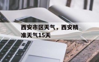 西安市区天气，西安精准天气15天