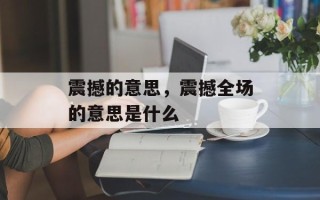 震撼的意思，震撼全场的意思是什么