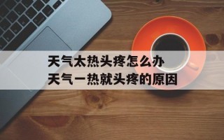 天气太热头疼怎么办 天气一热就头疼的原因
