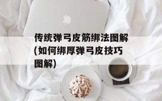 传统弹弓皮筋绑法图解(如何绑厚弹弓皮技巧图解)