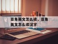 豆角英文怎么读，豆角英文怎么读汉字