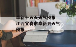 奉新十五天天气预报 江西宜春市奉新县天气预报