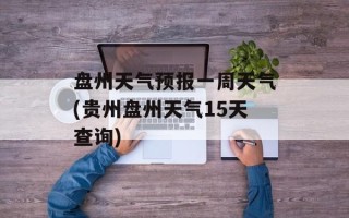 盘州天气预报一周天气(贵州盘州天气15天查询)