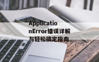 ApplicationError错误详解与轻松搞定指南