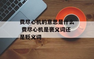 费尽心机的意思是什么 费尽心机是褒义词还是贬义词