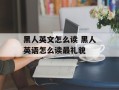 黑人英文怎么读 黑人英语怎么读最礼貌