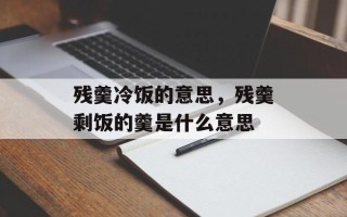 残羹冷饭的意思，残羹剩饭的羹是什么意思