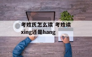 考姓氏怎么读 考姓读xing还是hang