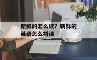 新鲜的怎么读？新鲜的英语怎么拼读