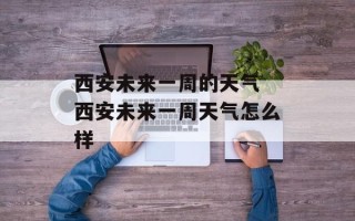 西安未来一周的天气 西安未来一周天气怎么样
