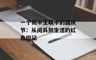 一个初中生眼中的国庆节：从阅兵到生活的红色印记
