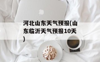 河北山东天气预报(山东临沂天气预报10天)