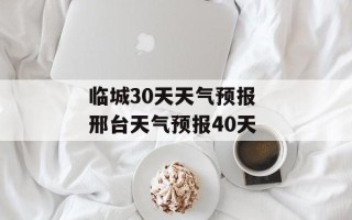 临城30天天气预报 邢台天气预报40天