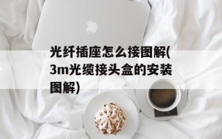 光纤插座怎么接图解(3m光缆接头盒的安装图解)