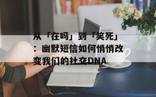 从「在吗」到「笑死」：幽默短信如何悄悄改变我们的社交DNA