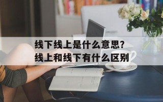 线下线上是什么意思？线上和线下有什么区别