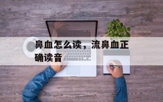 鼻血怎么读，流鼻血正确读音