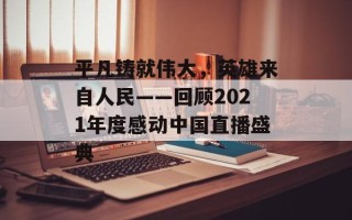平凡铸就伟大，英雄来自人民——回顾2021年度感动中国直播盛典