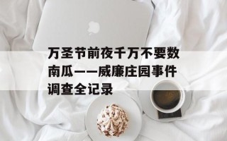 万圣节前夜千万不要数南瓜——威廉庄园事件调查全记录