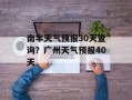 南丰天气预报30天查询？广州天气预报40天