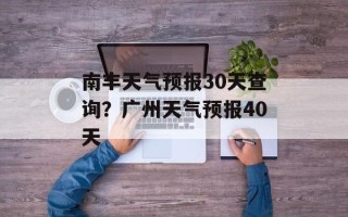 南丰天气预报30天查询？广州天气预报40天