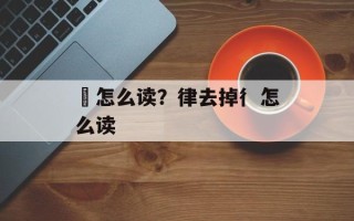 葕怎么读？律去掉彳怎么读