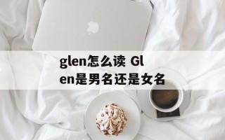 glen怎么读 Glen是男名还是女名