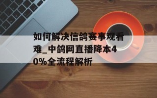 如何解决信鸽赛事观看难_中鸽网直播降本40%全流程解析