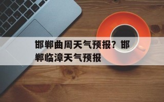 邯郸曲周天气预报？邯郸临漳天气预报