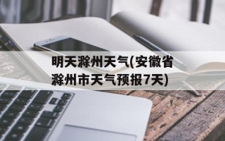 明天滁州天气(安徽省滁州市天气预报7天)