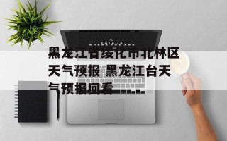 黑龙江省绥化市北林区天气预报 黑龙江台天气预报回看