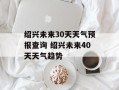 绍兴未来30天天气预报查询 绍兴未来40天天气趋势