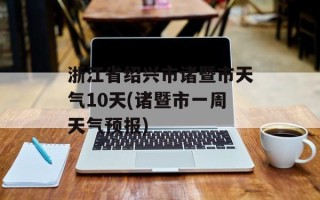 浙江省绍兴市诸暨市天气10天(诸暨市一周天气预报)