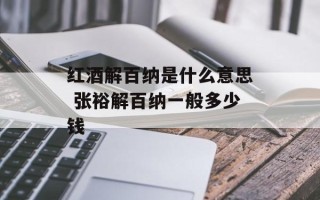 红酒解百纳是什么意思 张裕解百纳一般多少钱